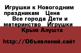 Игрушки к Новогодним праздникам › Цена ­ 200 - Все города Дети и материнство » Игрушки   . Крым,Алушта